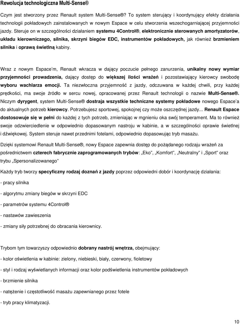 Steruje on w szczególności działaniem systemu 4Control, elektronicznie sterowanych amortyzatorów, układu kierowniczego, silnika, skrzyni biegów EDC, instrumentów pokładowych, jak również brzmieniem