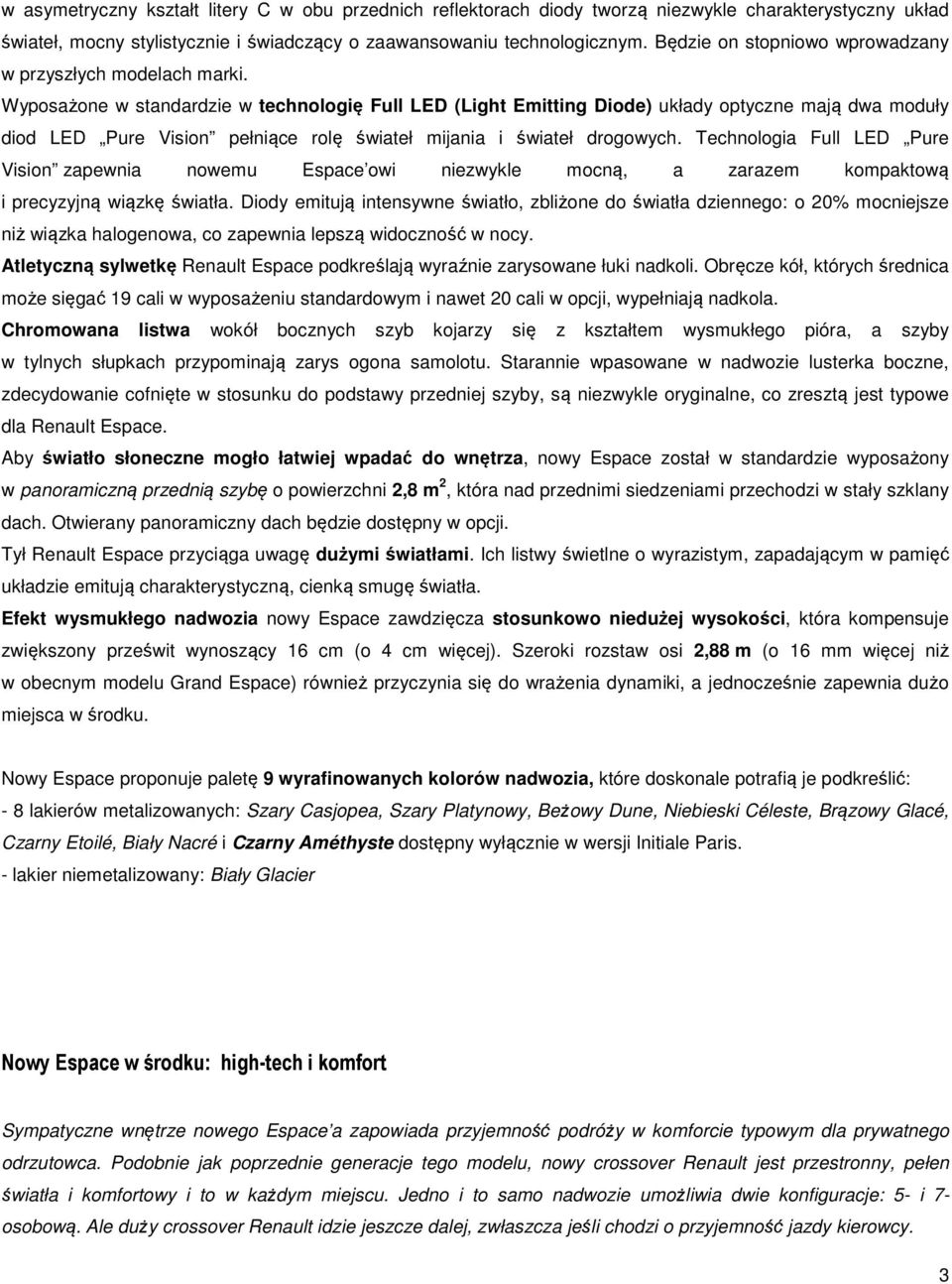 Wyposażone w standardzie w technologię Full LED (Light Emitting Diode) układy optyczne mają dwa moduły diod LED Pure Vision pełniące rolę świateł mijania i świateł drogowych.