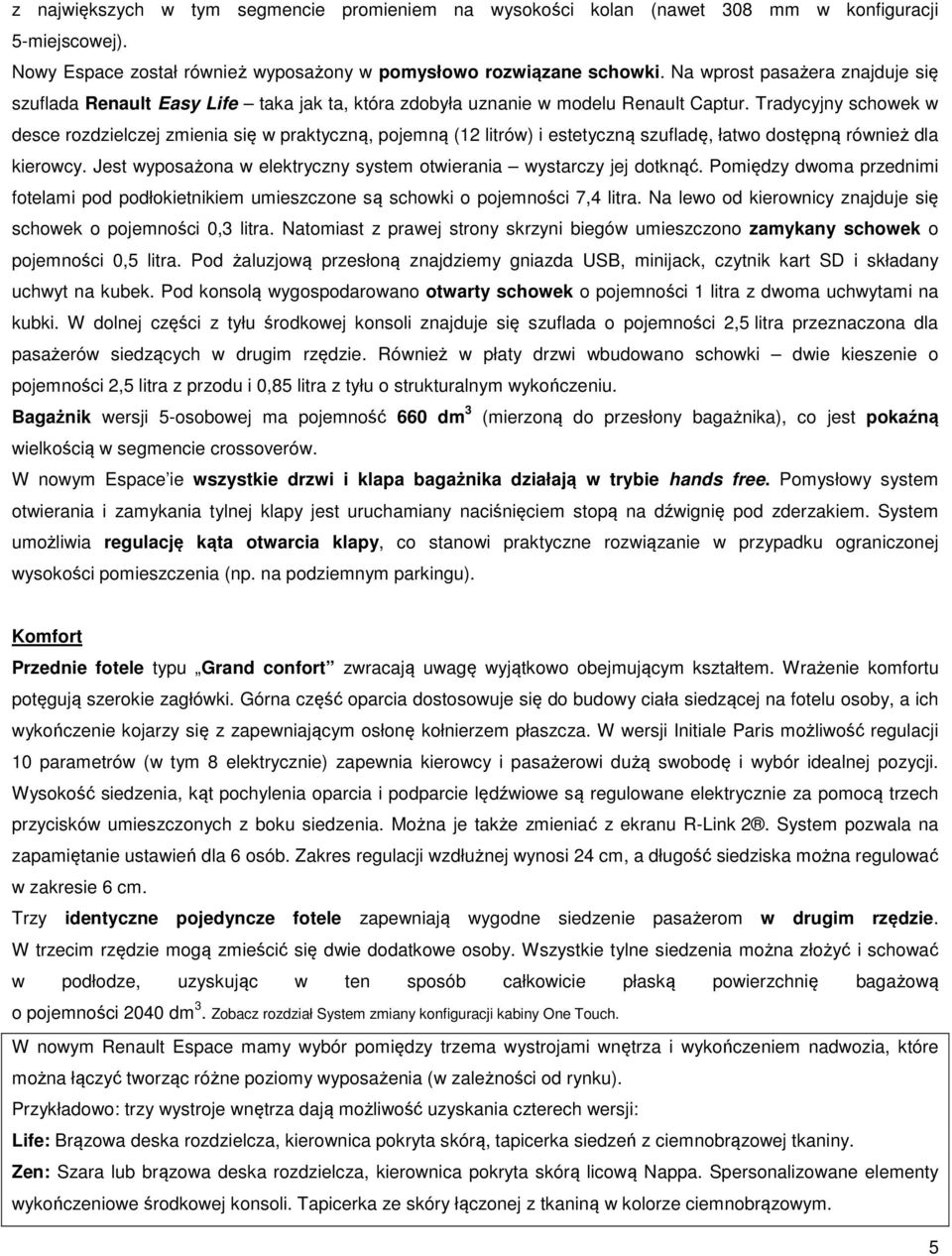 Tradycyjny schowek w desce rozdzielczej zmienia się w praktyczną, pojemną (12 litrów) i estetyczną szufladę, łatwo dostępną również dla kierowcy.