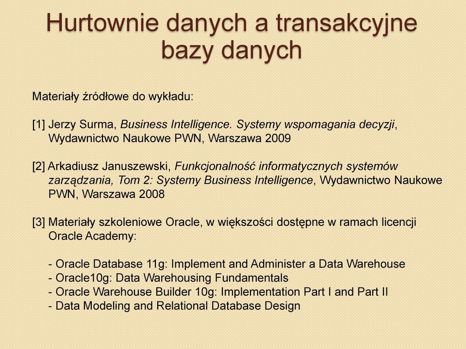 Business Intelligence, Wydawnictwo Naukowe PWN, Warszawa 2008 [3] Materiały szkoleniowe Oracle, w większości dostępne w ramach licencji Oracle Academy: - Oracle