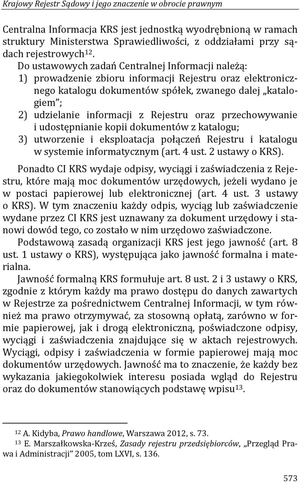 Rejestru oraz przechowywanie i udostępnianie kopii dokumentów z katalogu; 3) utworzenie i eksploatacja połączeń Rejestru i katalogu w systemie informatycznym (art. 4 ust. 2 ustawy o KRS).