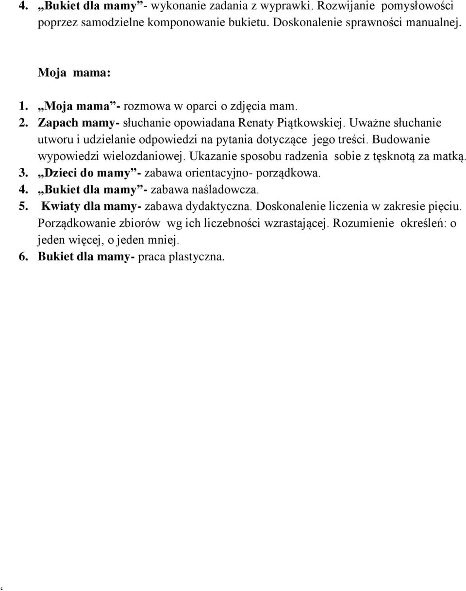 Budowanie wypowiedzi wielozdaniowej. Ukazanie sposobu radzenia sobie z tęsknotą za matką. 3. Dzieci do mamy - zabawa orientacyjno- porządkowa. 4. Bukiet dla mamy - zabawa naśladowcza. 5.