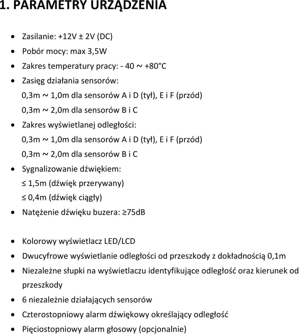 przerywany) 0,4m (dźwięk ciągły) Natężenie dźwięku buzera: 75dB Kolorowy wyświetlacz LED/LCD Dwucyfrowe wyświetlanie odległości od przeszkody z dokładnością 0,1m Niezależne słupki na