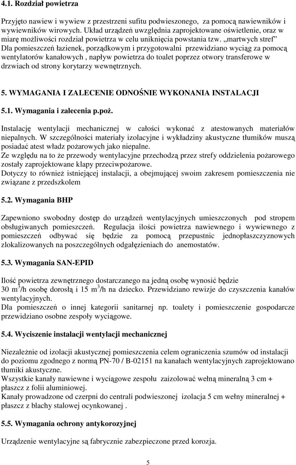 martwych stref Dla pomieszczeń łazienek, porządkowym i przygotowalni przewidziano wyciąg za pomocą wentylatorów kanałowych, napływ powietrza do toalet poprzez otwory transferowe w drzwiach od strony