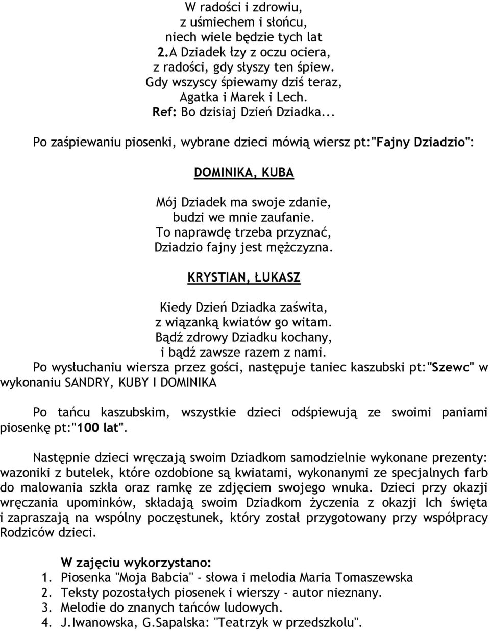 To naprawdę trzeba przyznać, Dziadzio fajny jest mężczyzna. KRYSTIAN, ŁUKASZ Kiedy Dzień Dziadka zaświta, z wiązanką kwiatów go witam. Bądź zdrowy Dziadku kochany, i bądź zawsze razem z nami.