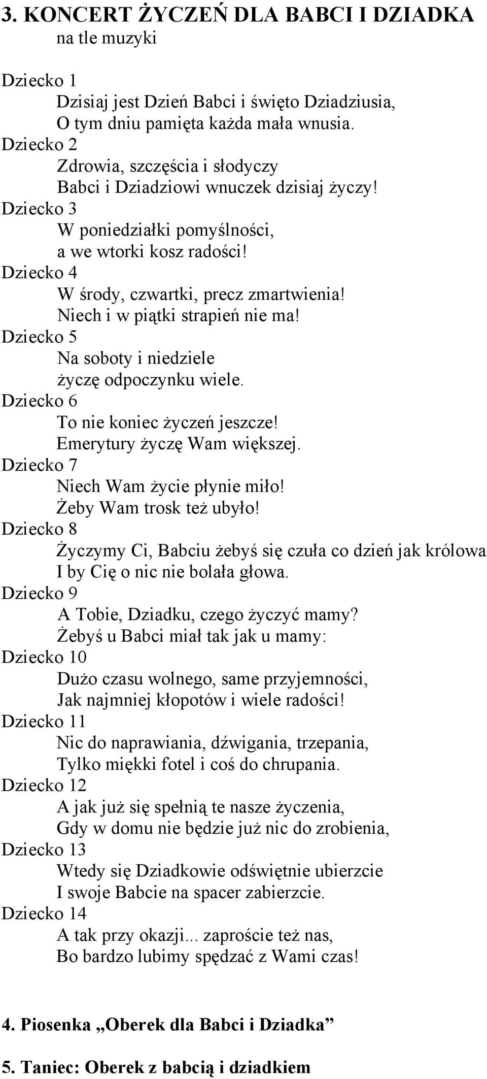 Niech i w piątki strapień nie ma! Dziecko 5 Na soboty i niedziele życzę odpoczynku wiele. Dziecko 6 To nie koniec życzeń jeszcze! Emerytury życzę Wam większej. Dziecko 7 Niech Wam życie płynie miło!