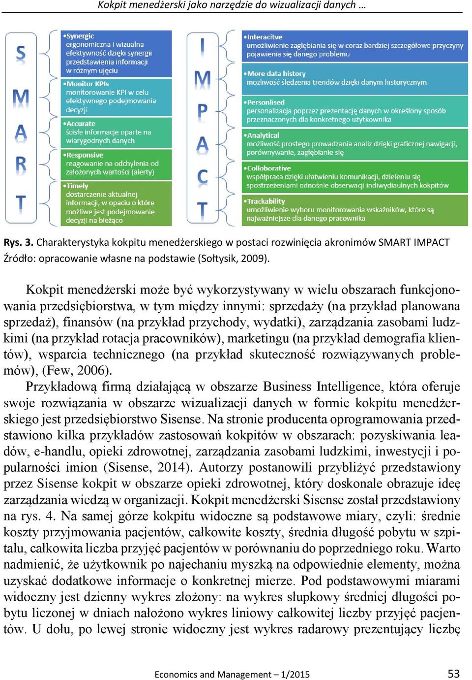 Kokpit menedżerski może być wykorzystywany w wielu obszarach funkcjonowania przedsiębiorstwa, w tym między innymi: sprzedaży (na przykład planowana sprzedaż), finansów (na przykład przychody,