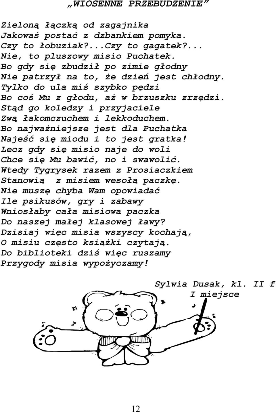 Stąd go koledzy i przyjaciele Zwą łakomczuchem i lekkoduchem. Bo najważniejsze jest dla Puchatka Najeść się miodu i to jest gratka! Lecz gdy się misio naje do woli Chce się Mu bawić, no i swawolić.