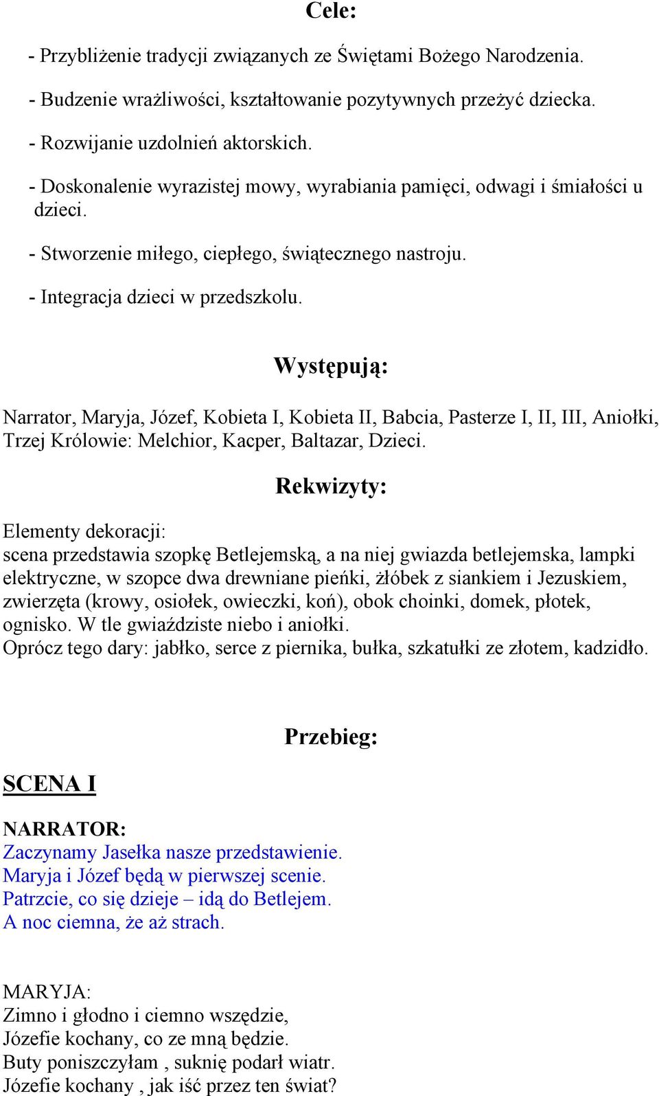 Występują: Narrator, Maryja, Józef, Kobieta I, Kobieta II, Babcia, Pasterze I, II, III, Aniołki, Trzej Królowie: Melchior, Kacper, Baltazar, Dzieci.