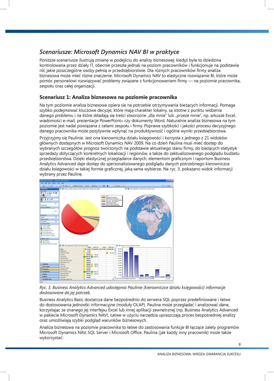 Microsoft Dynamics NAV to elastyczne rozwiązanie BI, które może pomóc personelowi rozwiązywać problemy związane z funkcjonowaniem firmy na poziomie pracownika, zespołu oraz całej organizacji.
