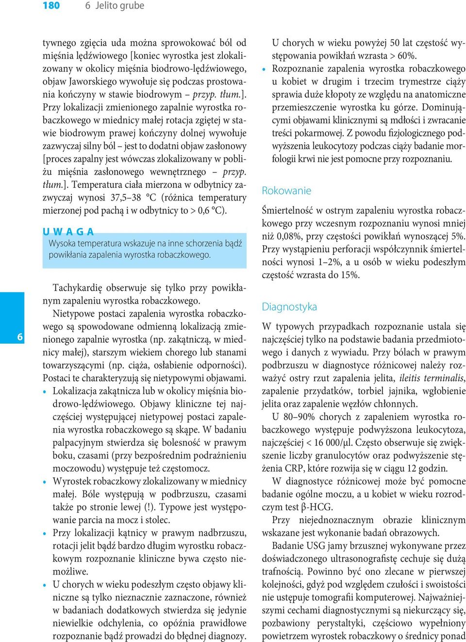 Przy lokalizacji zmienionego zapalnie wyrostka robaczkowego w miednicy małej rotacja zgiętej w stawie biodrowym prawej kończyny dolnej wywołuje zazwyczaj silny ból jest to dodatni objaw zasłonowy