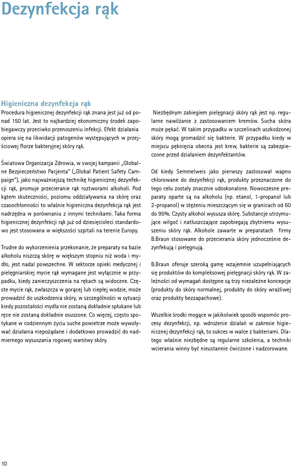 Światowa Organizacja Zdrowia, w swojej kampanii Globalne Bezpieczeństwo Pacjenta ( Global Patient Safety Campaign ), jako najważniejszą technikę higienicznej dezynfekcji rąk, promuje przecieranie rąk