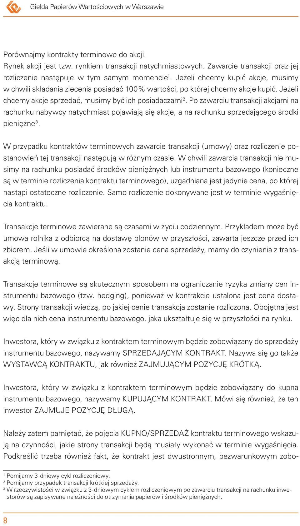 Jeżeli chcemy akcje sprzedać, musimy być ich posiadaczami 2. Po zawarciu transakcji akcjami na rachunku nabywcy natychmiast pojawiają się akcje, a na rachunku sprzedającego środki pieniężne 3.