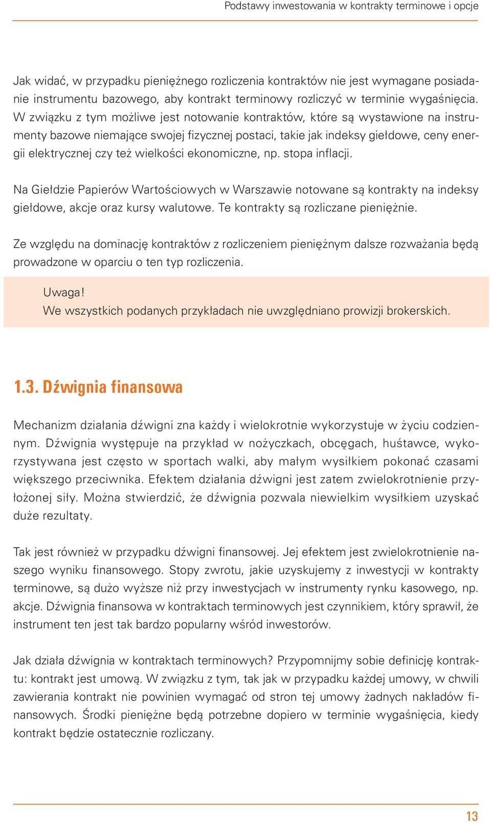 W związku z tym możliwe jest notowanie kontraktów, które są wystawione na instrumenty bazowe niemające swojej fizycznej postaci, takie jak indeksy giełdowe, ceny energii elektrycznej czy też