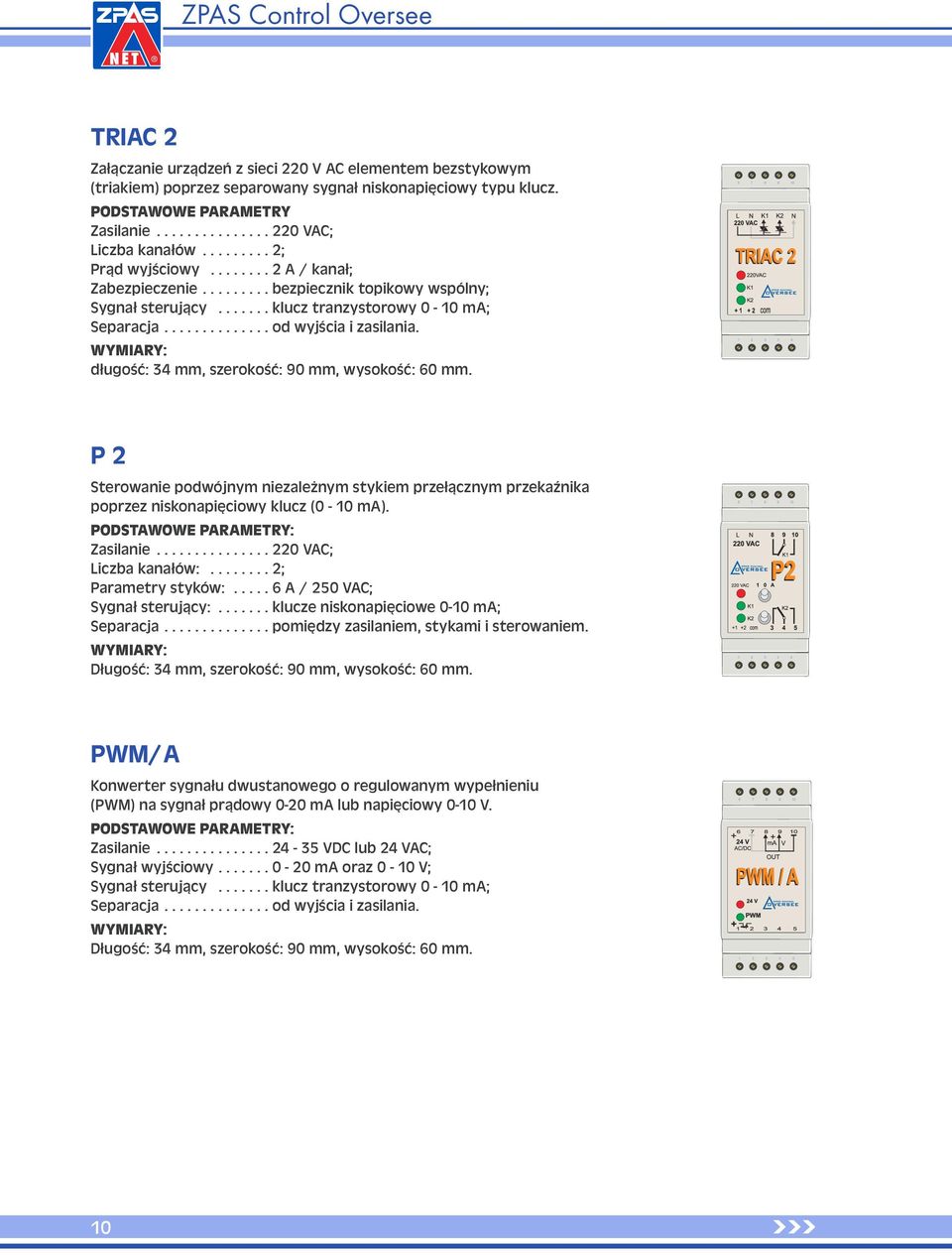 WYMIARY: długość: 34 mm, szerokość: 90 mm, wysokość: 60 mm. P 2 Sterowanie podwójnym niezależnym stykiem przełącznym przekaźnika poprzez niskonapięciowy klucz (0-10 ma).