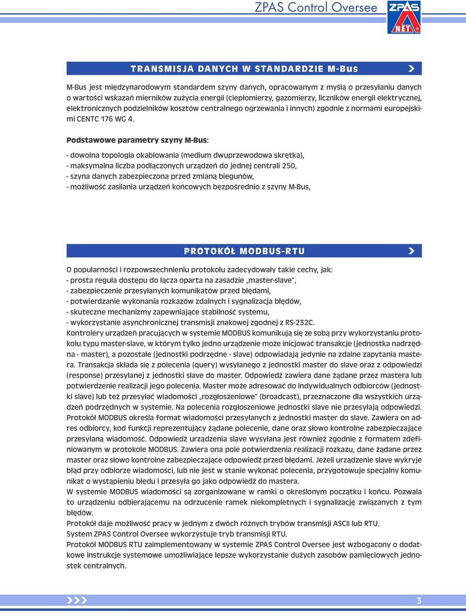 Podstawowe parametry szyny M-Bus: - dowolna topologia okablowania (medium dwuprzewodowa skrętka), - maksymalna liczba podłączonych urządzeń do jednej centrali 250, - szyna danych zabezpieczona przed