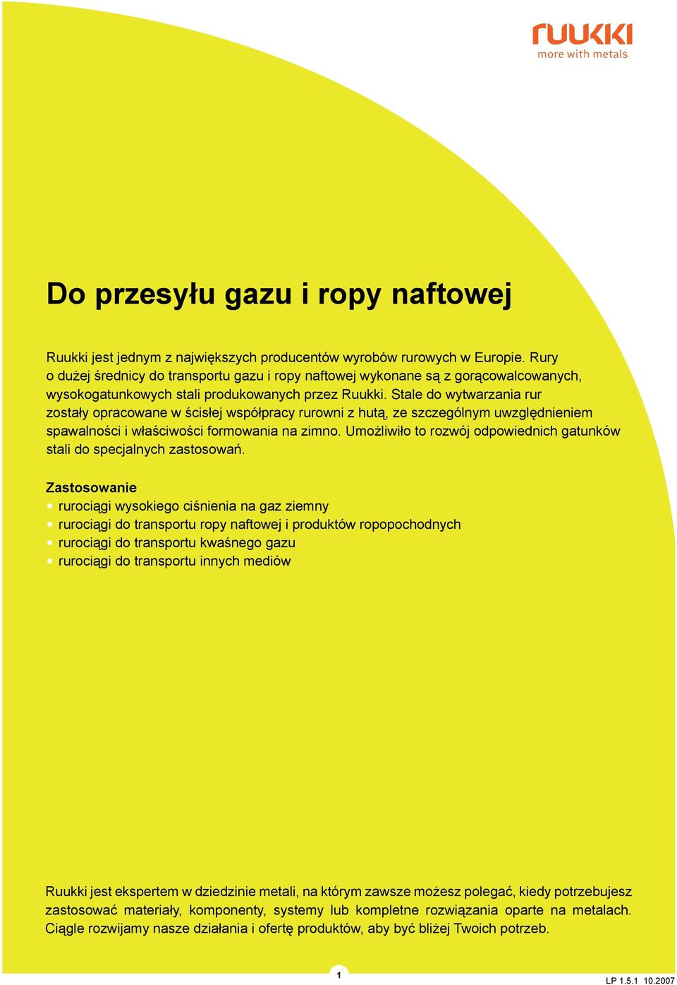 Stale do wytwarzania rur zostały opracowane w ścisłej współpracy rurowni z hutą, ze szczególnym uwzględnieniem spawalności i właściwości formowania na zimno.