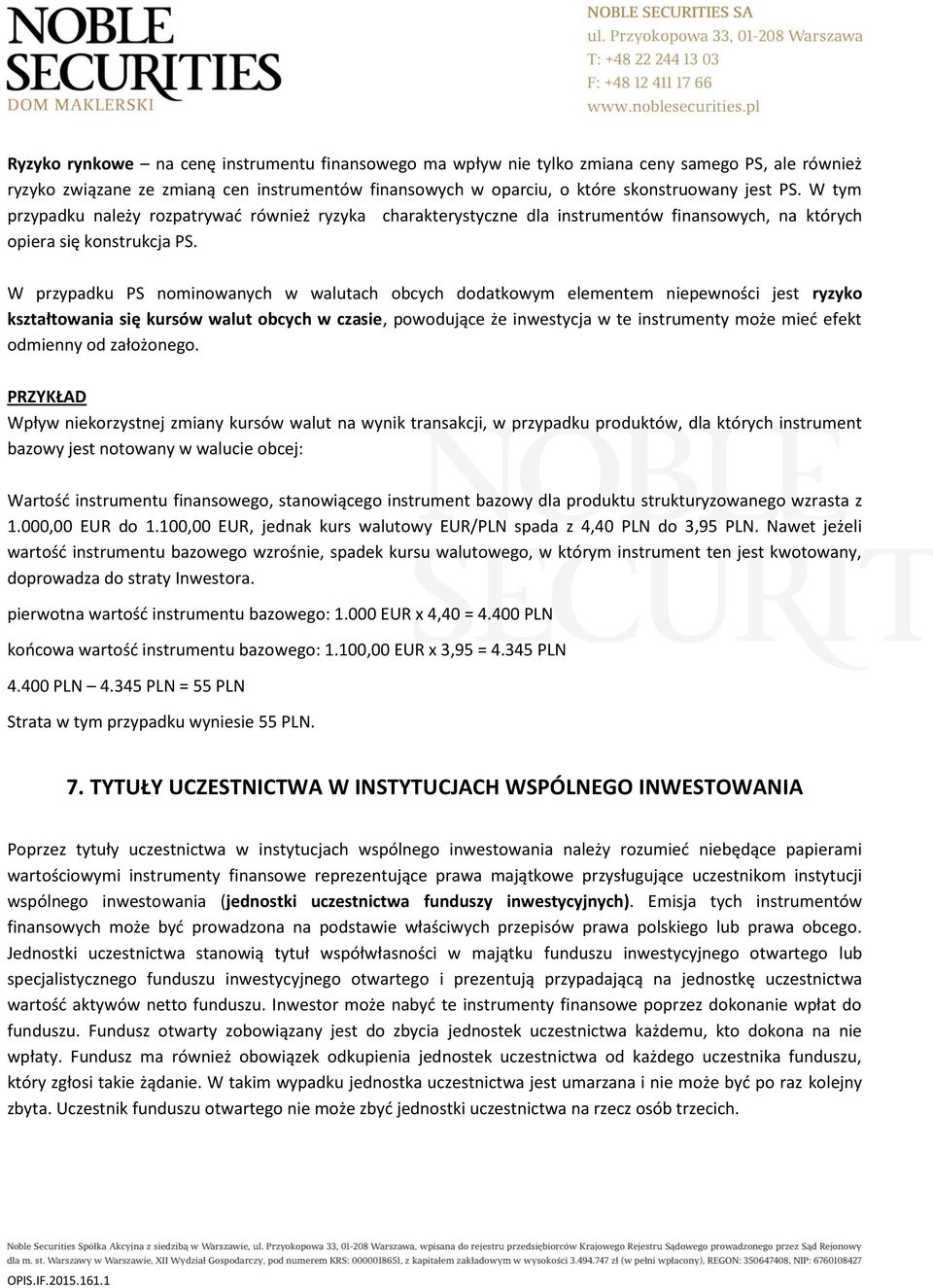 W przypadku PS nominowanych w walutach obcych dodatkowym elementem niepewności jest ryzyko kształtowania się kursów walut obcych w czasie, powodujące że inwestycja w te instrumenty może mieć efekt