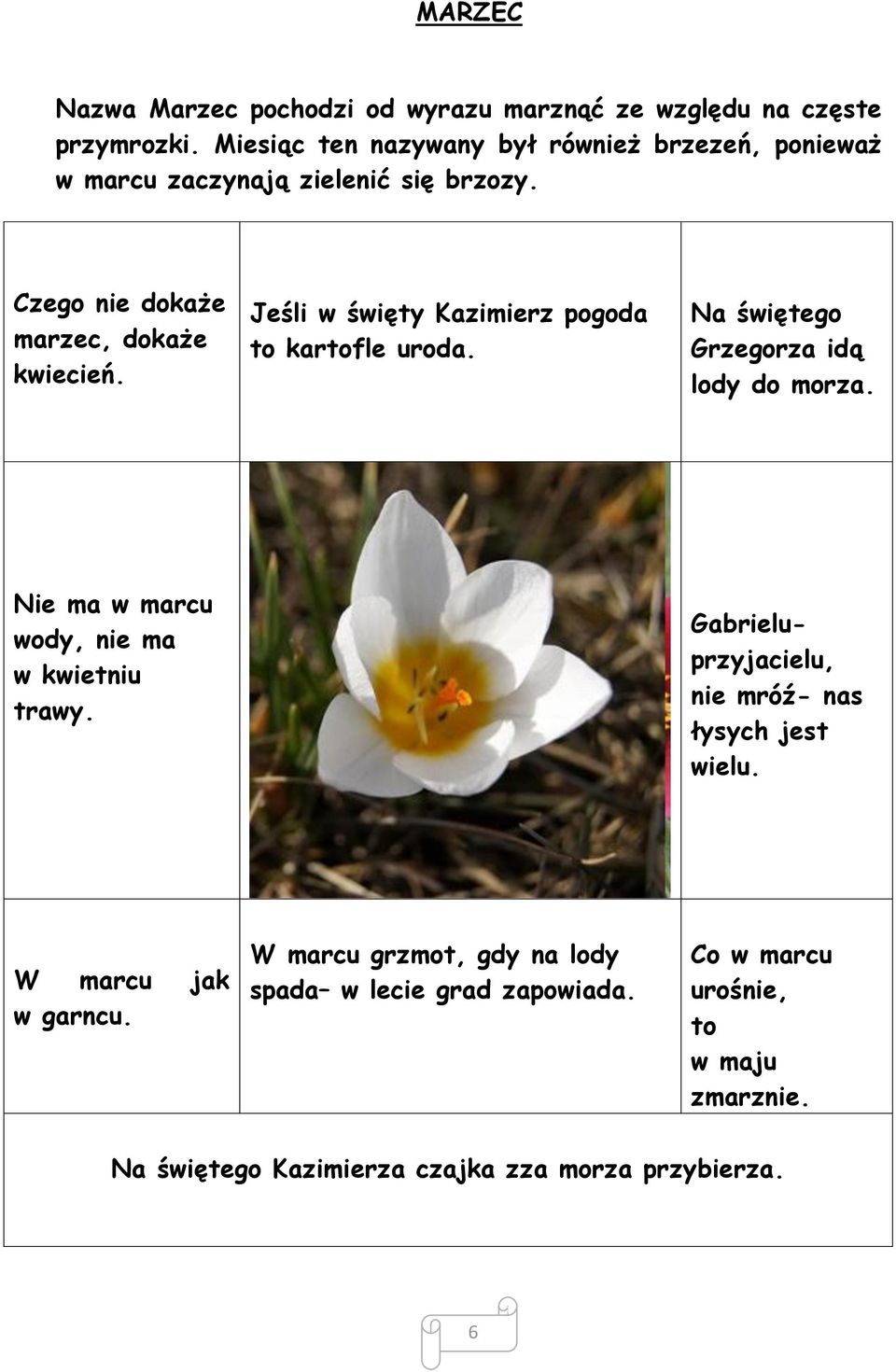 Jeśli w święty Kazimierz pogoda to kartofle uroda. Na świętego Grzegorza idą lody do morza. Nie ma w marcu wody, nie ma w kwietniu trawy.