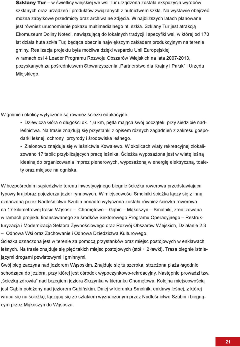 Szklany Tur jest atrakcją Ekomuzeum Doliny Noteci, nawiązującą do lokalnych tradycji i specyfiki wsi, w której od 170 lat działa huta szkła Tur, będąca obecnie największym zakładem produkcyjnym na