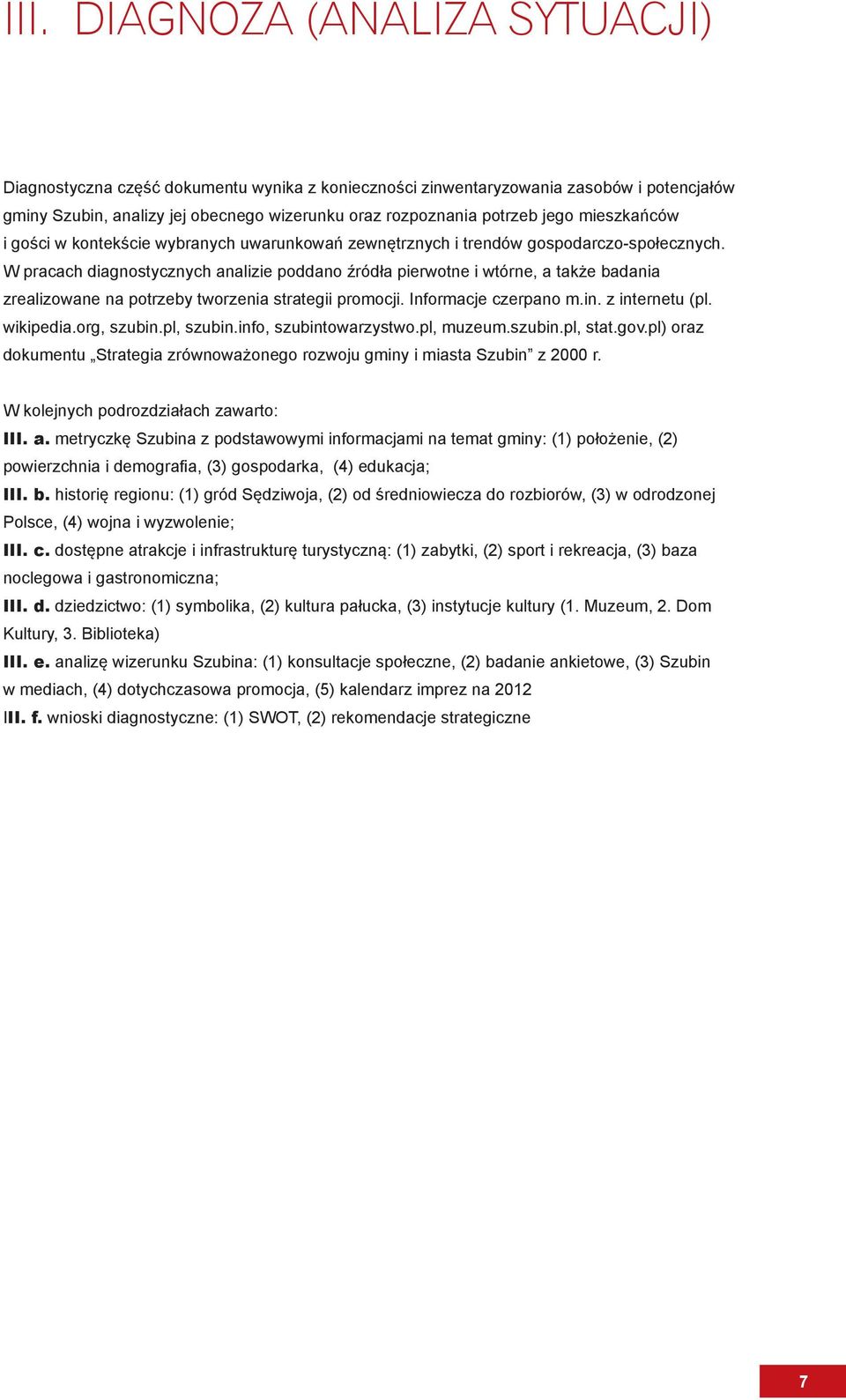 W pracach diagnostycznych analizie poddano źródła pierwotne i wtórne, a także badania zrealizowane na potrzeby tworzenia strategii promocji. Informacje czerpano m.in. z internetu (pl. wikipedia.