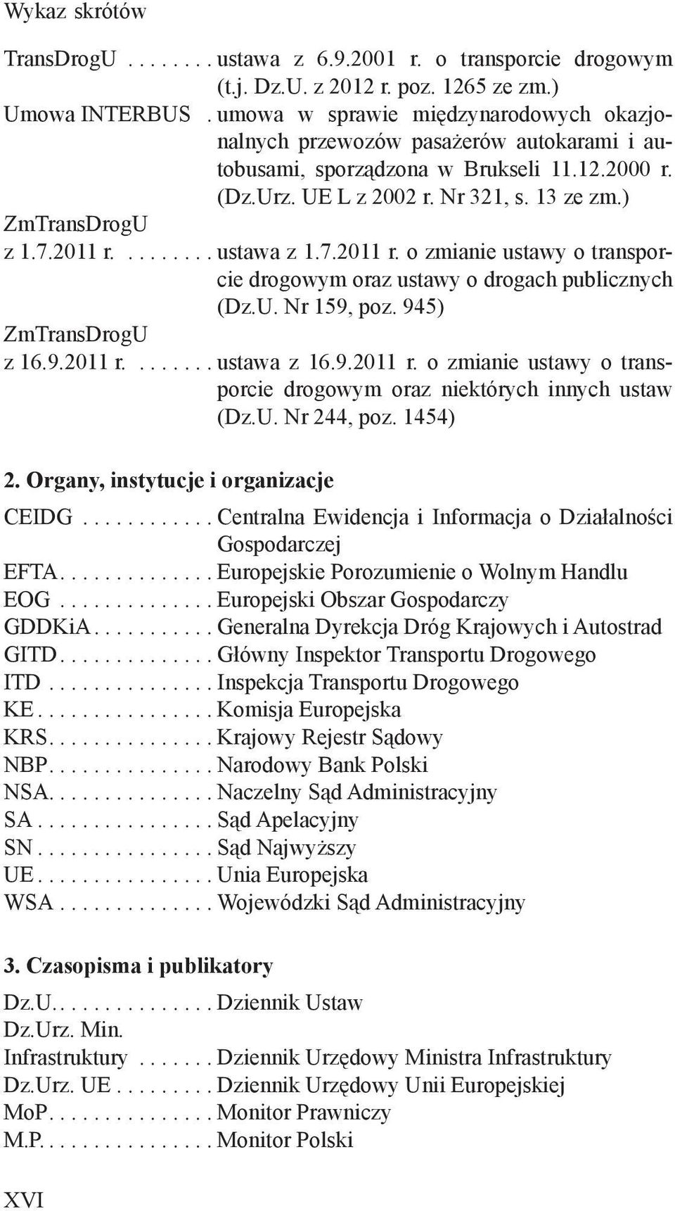 2011 r......... ustawa z 1.7.2011 r. o zmianie ustawy o transporcie drogowym oraz ustawy o drogach publicznych (Dz.U. Nr 159, poz. 945) ZmTransDrogU z 16.9.2011 r........ ustawa z 16.9.2011 r. o zmianie ustawy o transporcie drogowym oraz niektórych innych ustaw (Dz.