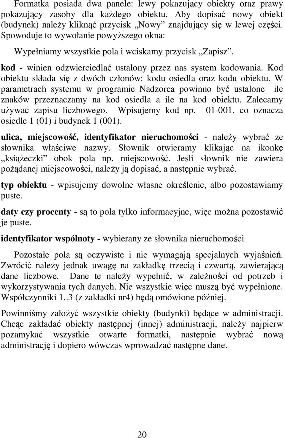 Kod obiektu składa się z dwóch członów: kodu osiedla oraz kodu obiektu. W parametrach systemu w programie Nadzorca powinno być ustalone ile znaków przeznaczamy na kod osiedla a ile na kod obiektu.