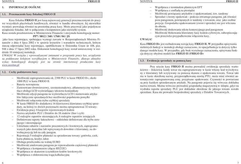 Kasa została przedstawiona w Ministerstwie Finansów i otrzymała homologacj numer: PP7 / 8012 / 340 / 1760 / 04 / JS jako kasa rejestrujca, spełniajca wymogi zawarte w Rozporzdzeniach Ministra