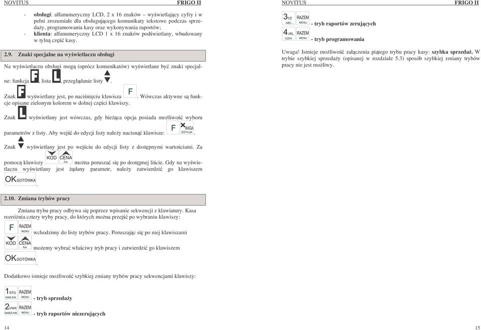 Istnieje moliwo załczenia pitego trybu pracy kasy: szybka sprzeda. W trybie szybkiej sprzeday (opisanej w rozdziale 5.3) sposób szybkiej zmiany trybów pracy nie jest moliwy.