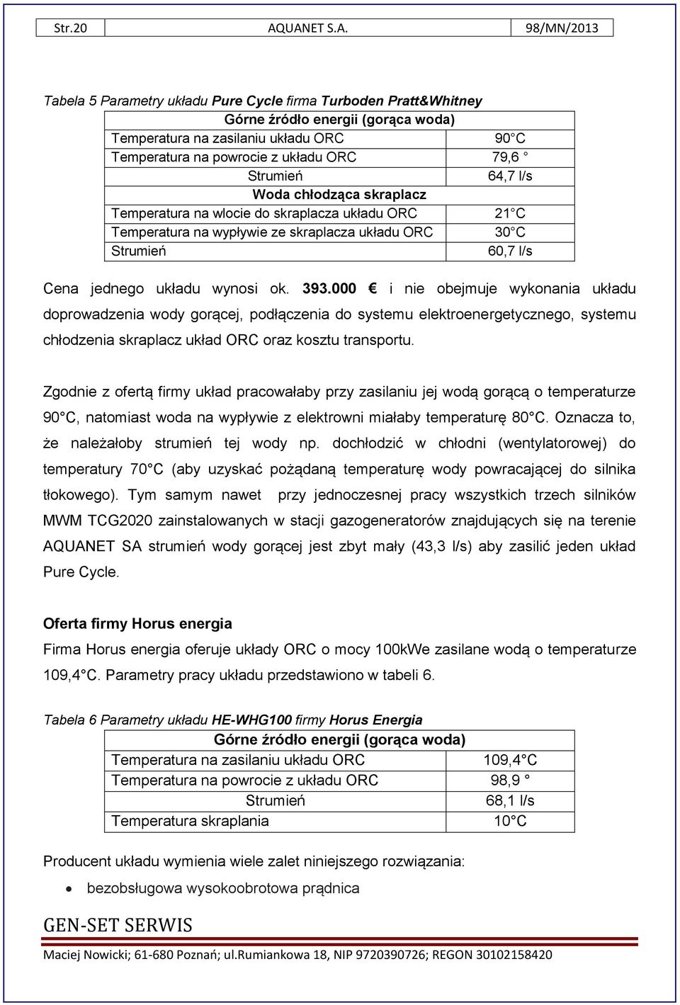 ORC 79,6 Strumień 64,7 l/s Woda chłodząca skraplacz Temperatura na wlocie do skraplacza układu ORC 21 C Temperatura na wypływie ze skraplacza układu ORC 30 C Strumień 60,7 l/s Cena jednego układu