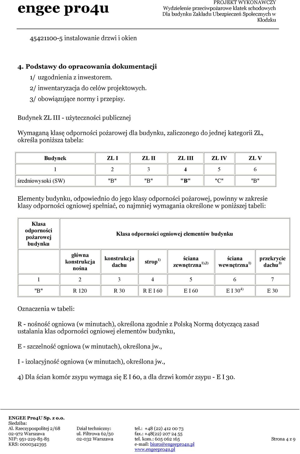 średniowysoki (SW) "B" "B" "B" "C" "B" Elementy budynku, odpowiednio do jego klasy odporności pożarowej, powinny w zakresie klasy odporności ogniowej spełniać, co najmniej wymagania określone w