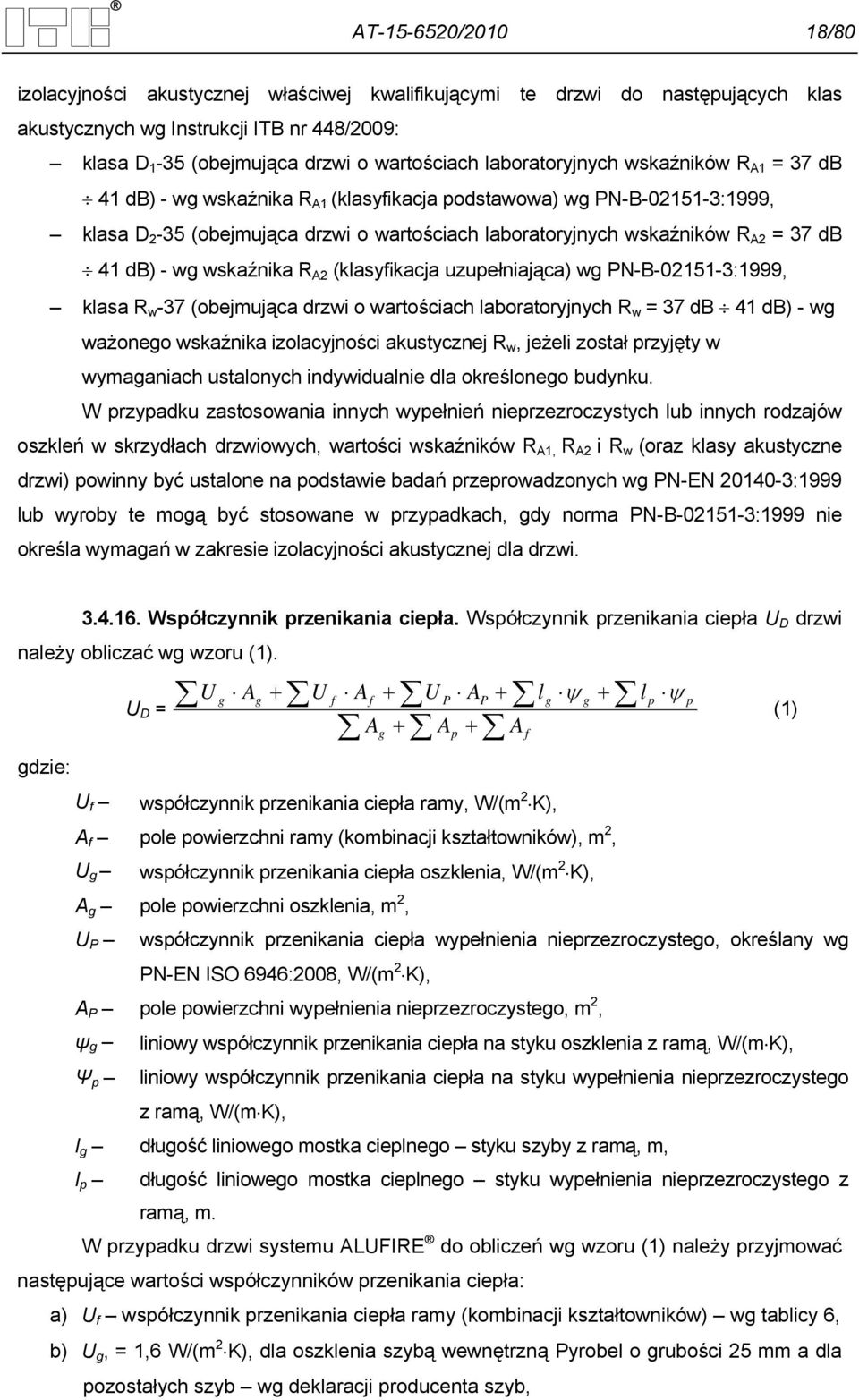 41 db) - wg wskaźnika R A2 (klasyfikacja uzupełniająca) wg PN-B-02151-3:1999, klasa R w -37 (obejmująca drzwi o wartościach laboratoryjnych R w = 37 db 41 db) - wg ważonego wskaźnika izolacyjności
