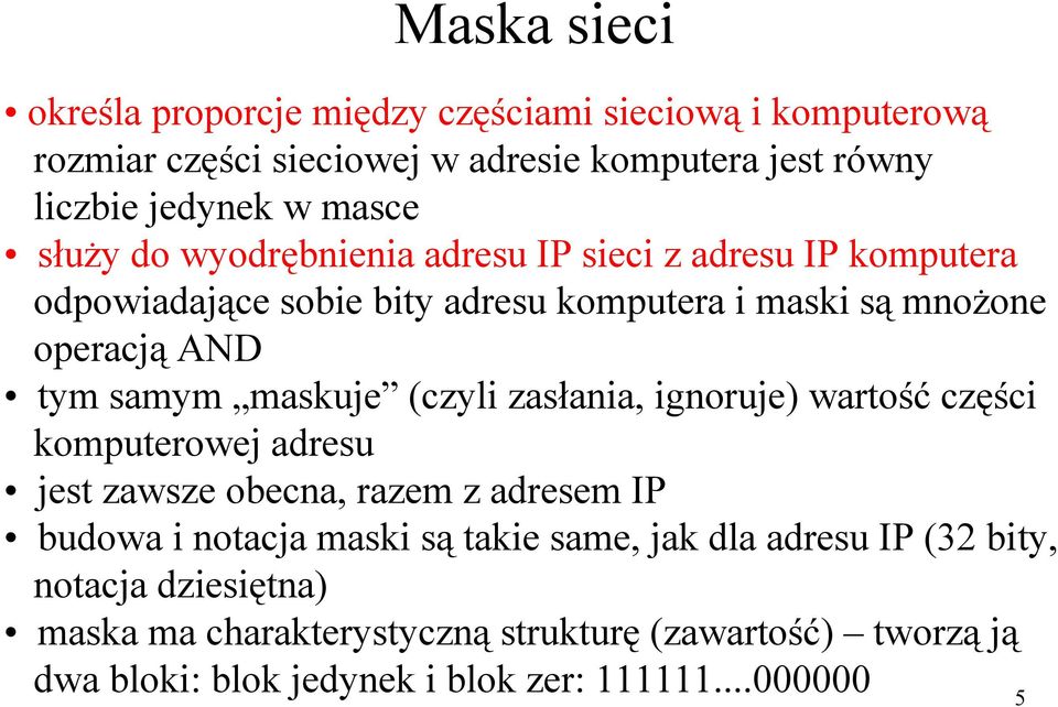 maskuje (czyli zasłania, ignoruje) wartość części komputerowej adresu jest zawsze obecna, razem z adresem IP budowa i notacja maski są takie same, jak