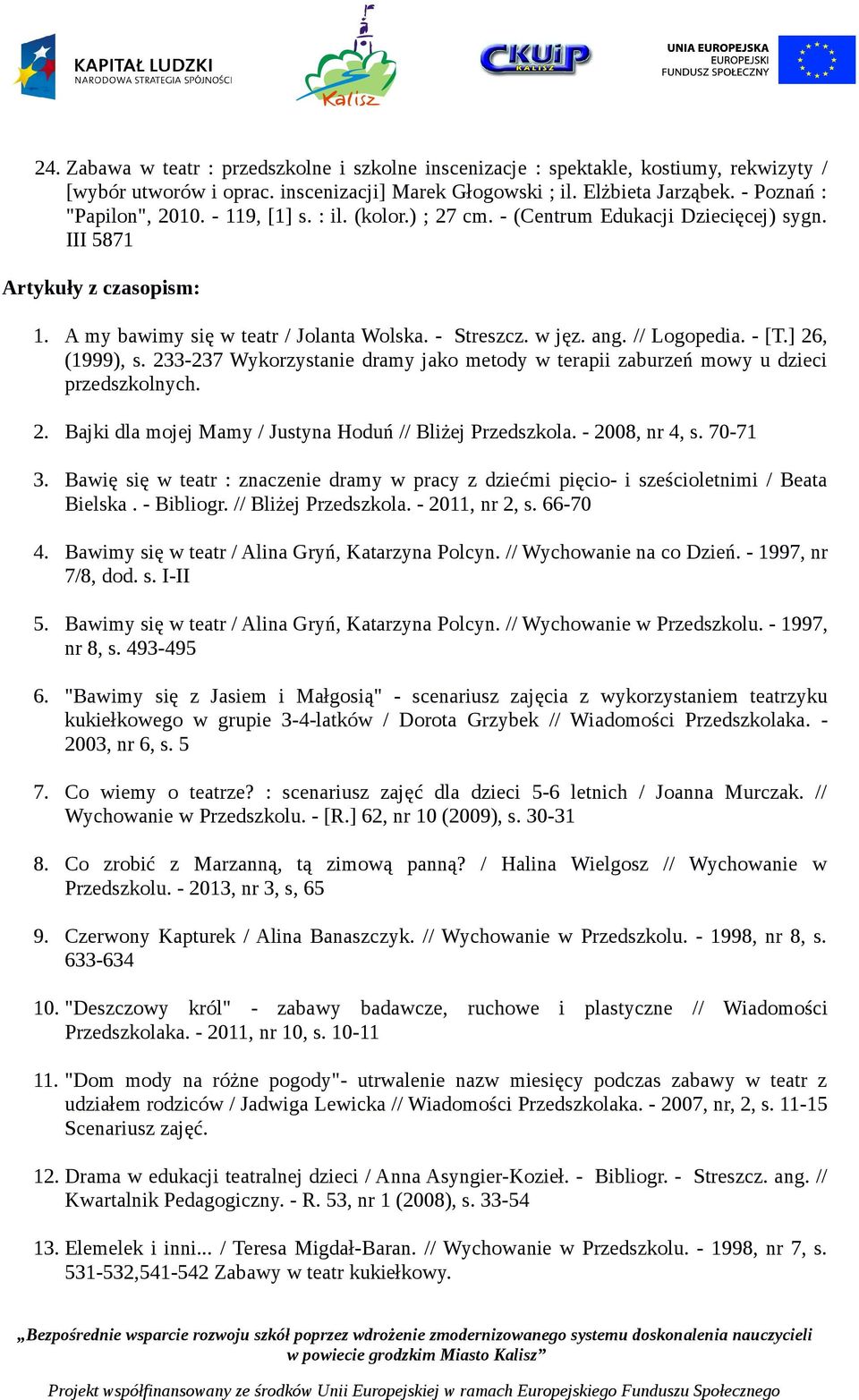 ] 26, (1999), s. 233-237 Wykorzystanie dramy jako metody w terapii zaburzeń mowy u dzieci przedszkolnych. 2. Bajki dla mojej Mamy / Justyna Hoduń // Bliżej Przedszkola. - 2008, nr 4, s. 70-71 3.