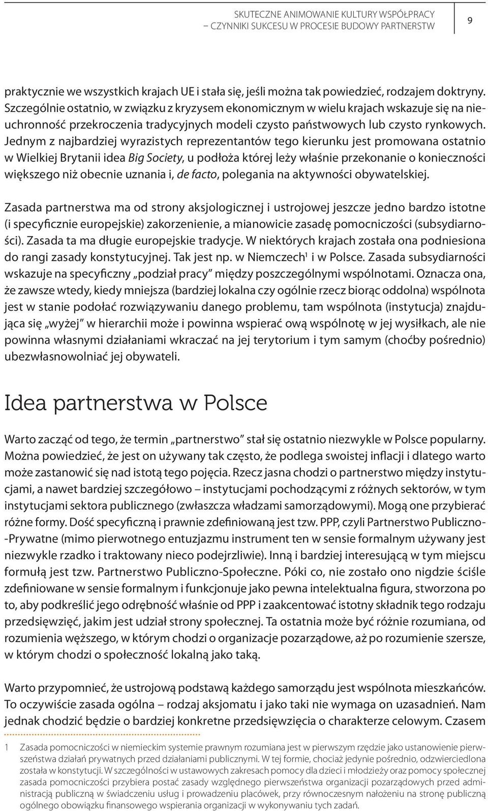 Jednym z najbardziej wyrazistych reprezentantów tego kierunku jest promowana ostatnio w Wielkiej Brytanii idea Big Society, u podłoża której leży właśnie przekonanie o konieczności większego niż