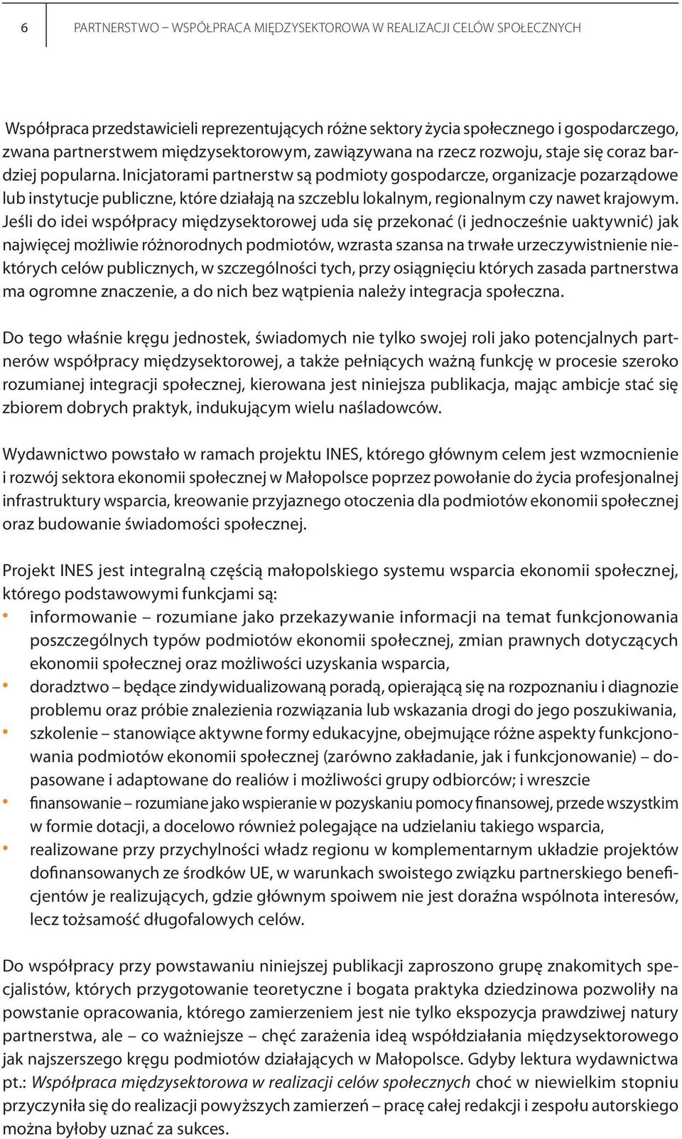 Inicjatorami partnerstw są podmioty gospodarcze, organizacje pozarządowe lub instytucje publiczne, które działają na szczeblu lokalnym, regionalnym czy nawet krajowym.