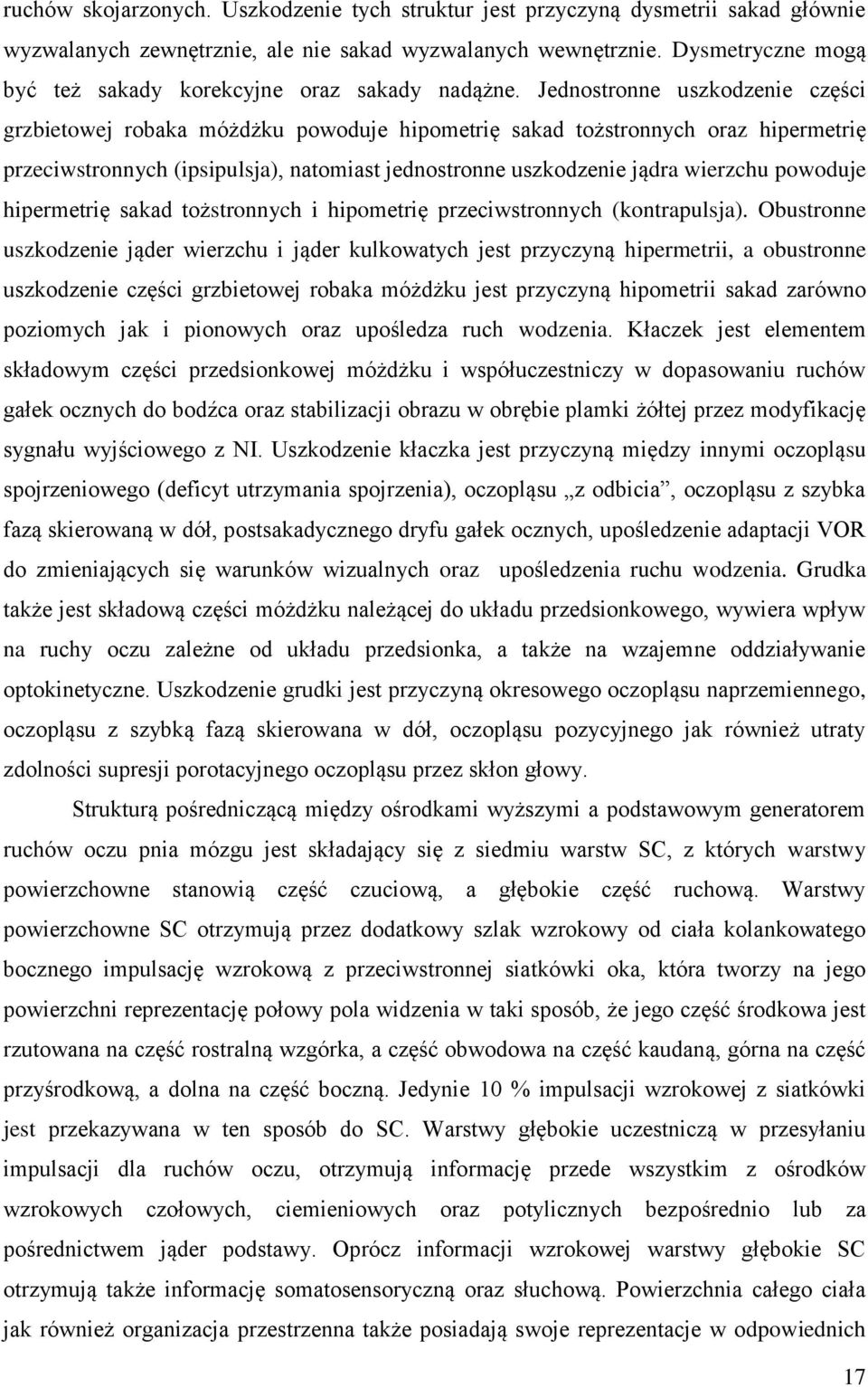 Jednostronne uszkodzenie części grzbietowej robaka móżdżku powoduje hipometrię sakad tożstronnych oraz hipermetrię przeciwstronnych (ipsipulsja), natomiast jednostronne uszkodzenie jądra wierzchu