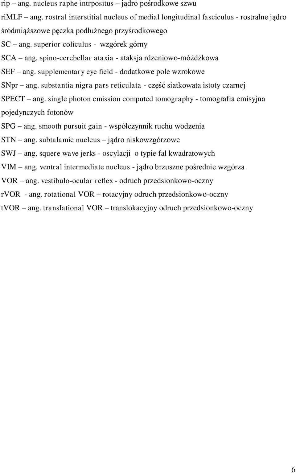 spino-cerebellar ataxia - ataksja rdzeniowo-móżdżkowa SEF ang. supplementary eye field - dodatkowe pole wzrokowe SNpr ang. substantia nigra pars reticulata - część siatkowata istoty czarnej SPECT ang.