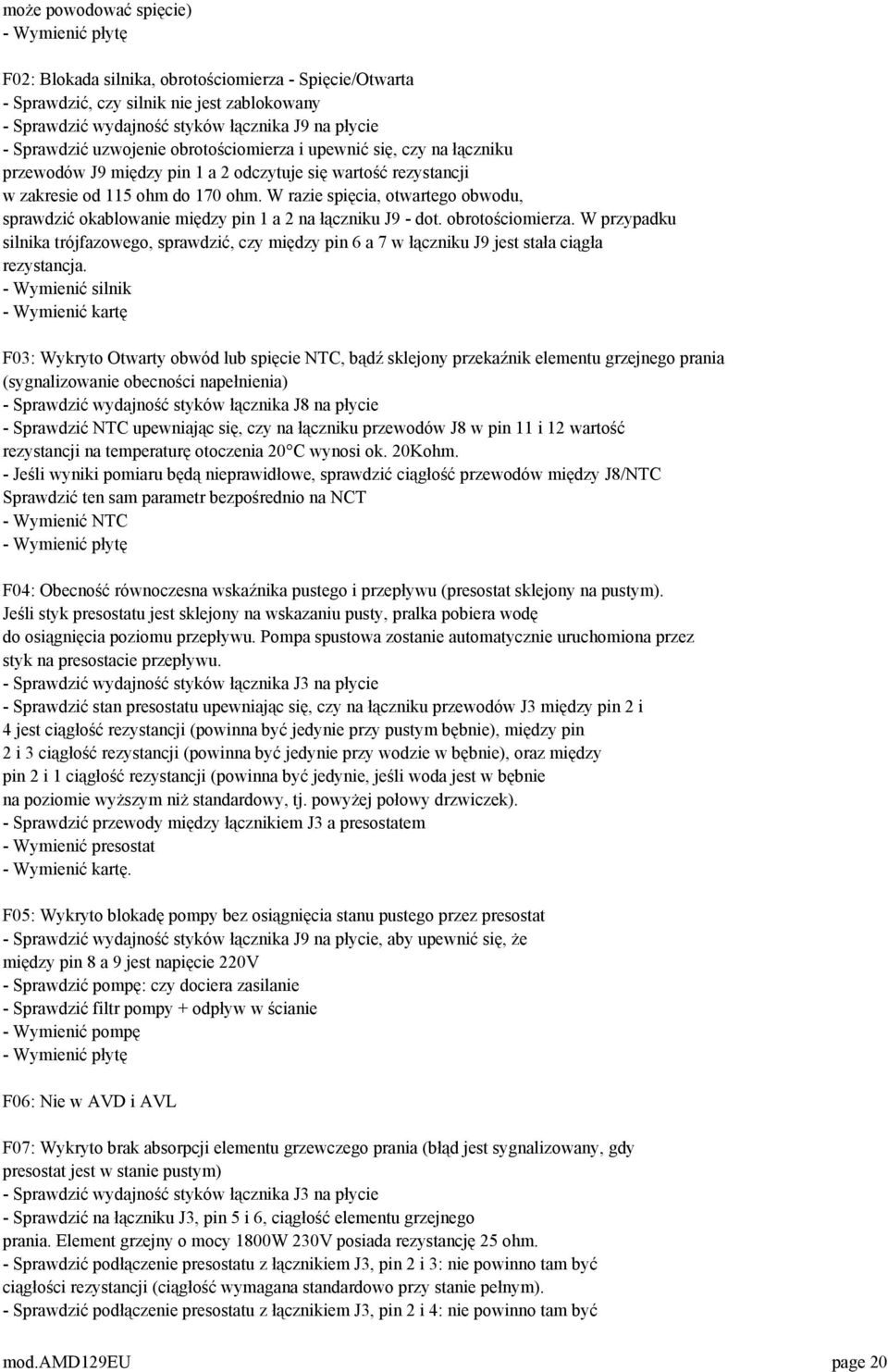 W razie spięcia, otwartego obwodu, sprawdzić okablowanie między pin 1 a 2 na łączniku J9 - dot. obrotościomierza.