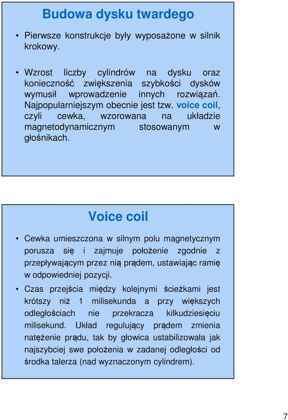 Voice coil Cewka umieszczona w silnym polu magnetycznym porusza się i zajmuje położenie zgodnie z przepływającym przez nią prądem, ustawiając ramię w odpowiedniej pozycji.