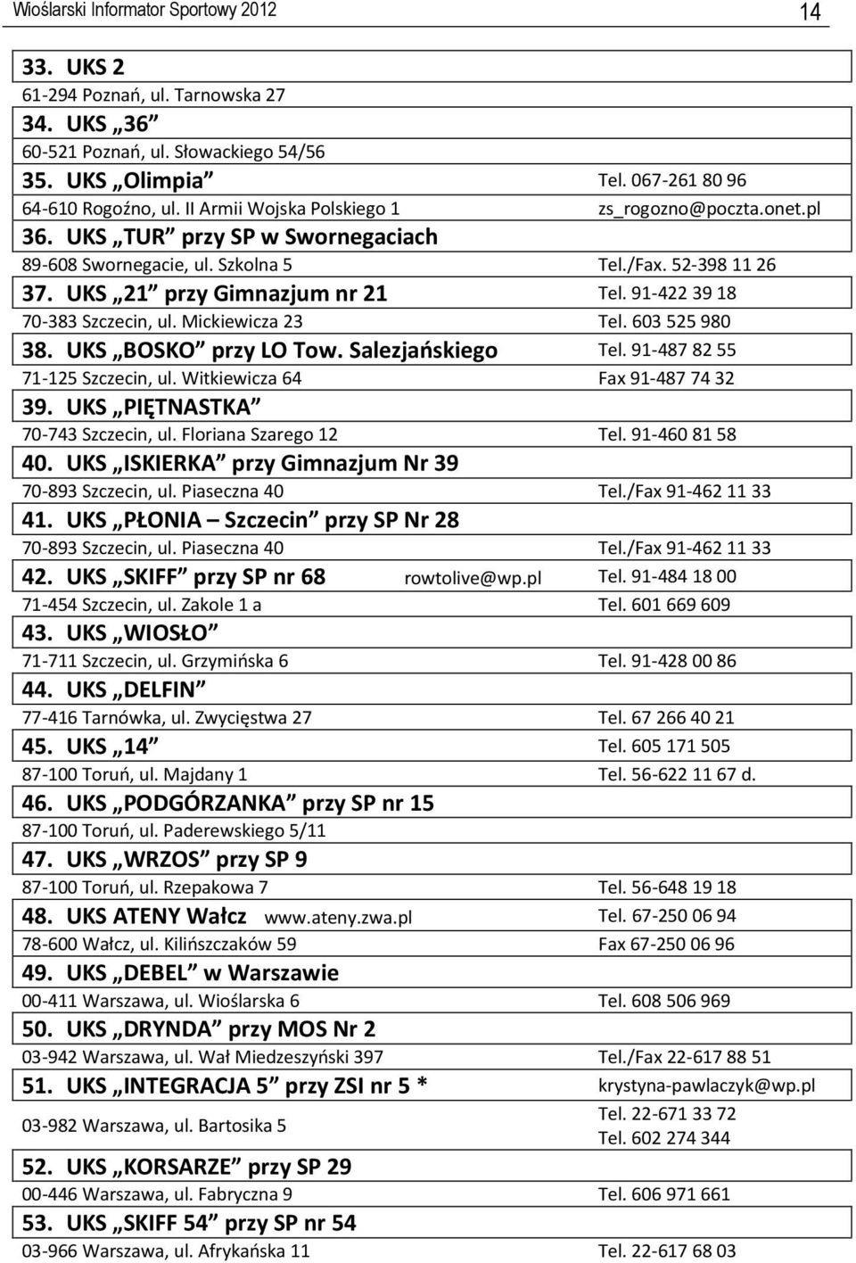 91-422 39 18 70-383 Szczecin, ul. Mickiewicza 23 Tel. 603 525 980 38. UKS BOSKO przy LO Tow. Salezjańskiego Tel. 91-487 82 55 71-125 Szczecin, ul. Witkiewicza 64 Fax 91-487 74 32 39.