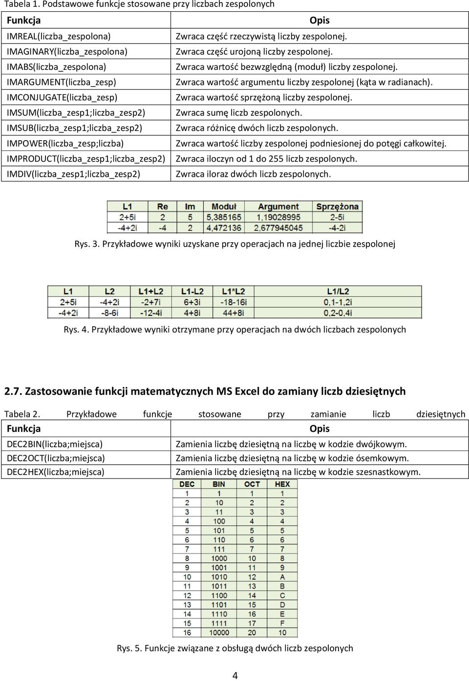 IMARGUMENT(liczba_zesp) Zwraca wartość argumentu liczby zespolonej (kąta w radianach). IMCONJUGATE(liczba_zesp) Zwraca wartość sprzężoną liczby zespolonej.