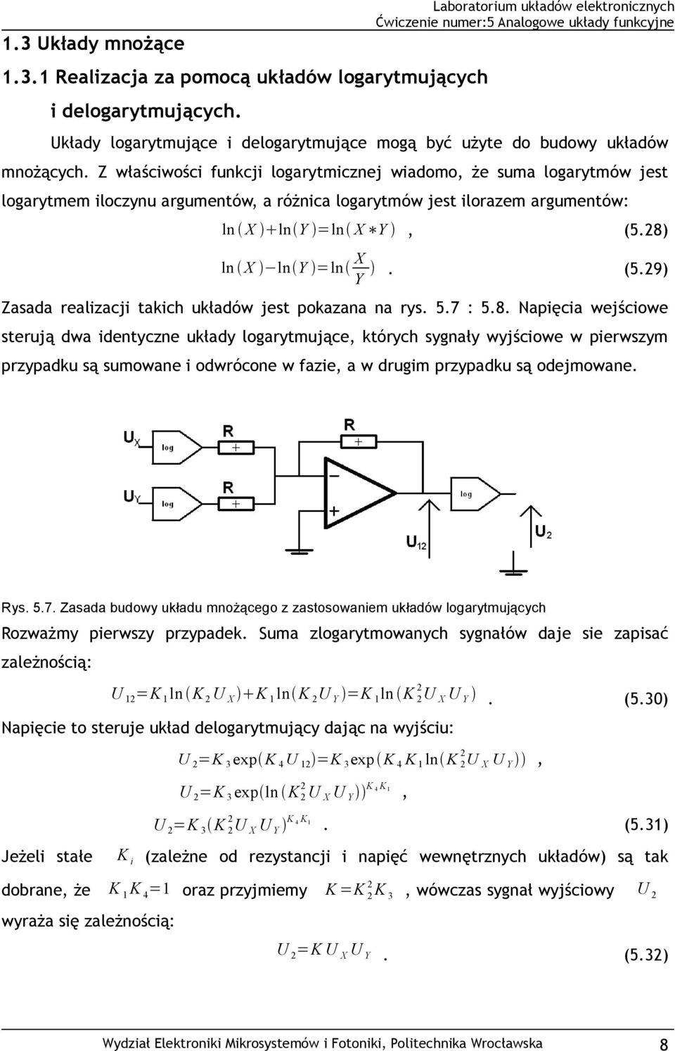 28) ln X ln Y =ln X Y. (5.29) Zasada realizacji takich układów jest pokazana na rys. 5.7 : 5.8. Napięcia wejściowe sterują dwa identyczne układy logarytmujące, których sygnały wyjściowe w pierwszym przypadku są sumowane i odwrócone w fazie, a w drugim przypadku są odejmowane.