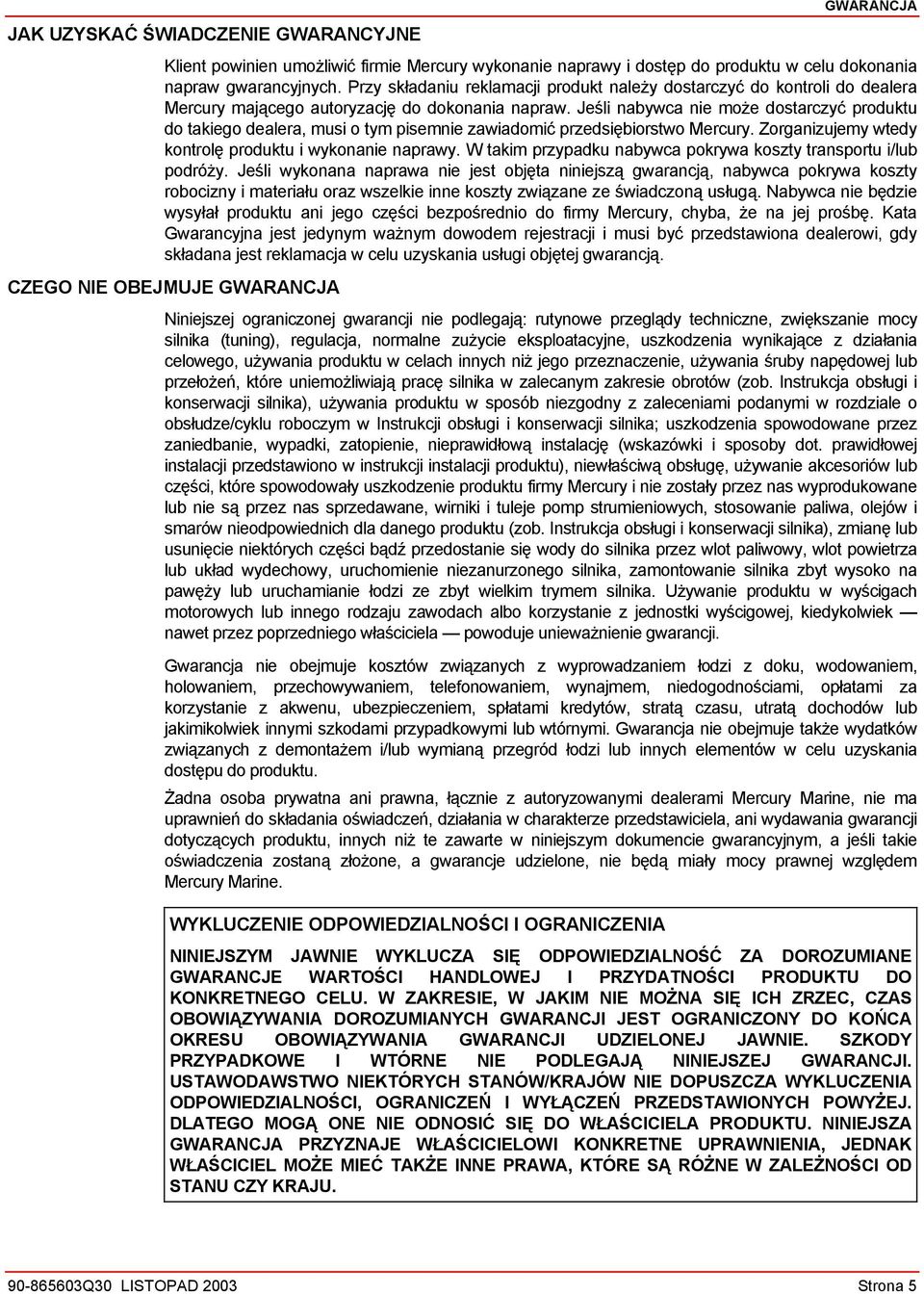 Jeśli nabywca nie może dostarczyć produktu do takiego dealera, musi o tym pisemnie zawiadomić przedsiębiorstwo Mercury. Zorganizujemy wtedy kontrolę produktu i wykonanie naprawy.