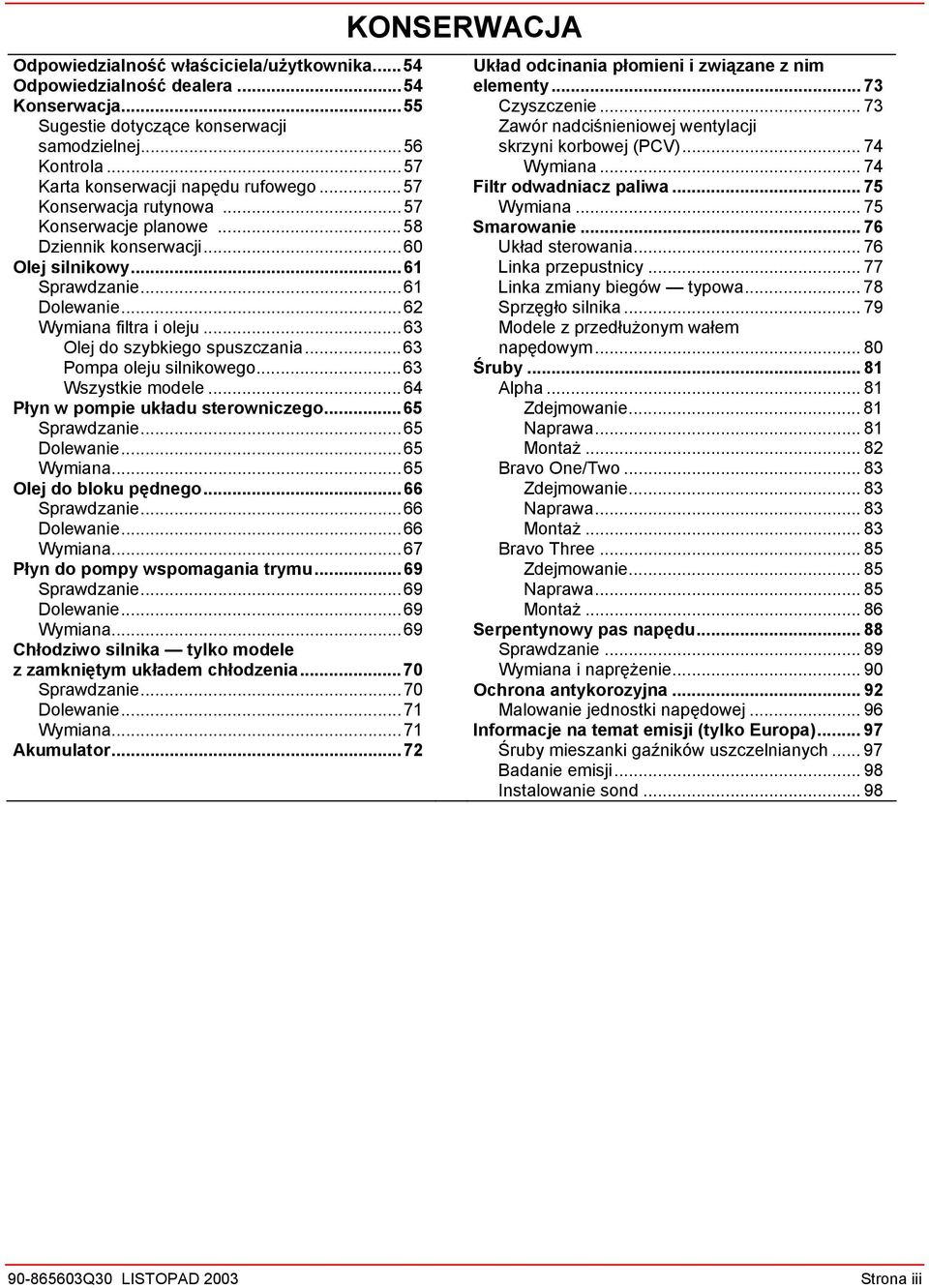 ..63 Pompa oleju silnikowego...63 Wszystkie modele...64 Płyn w pompie układu sterowniczego...65 Sprawdzanie...65 Dolewanie...65 Wymiana...65 Olej do bloku pędnego...66 Sprawdzanie...66 Dolewanie.