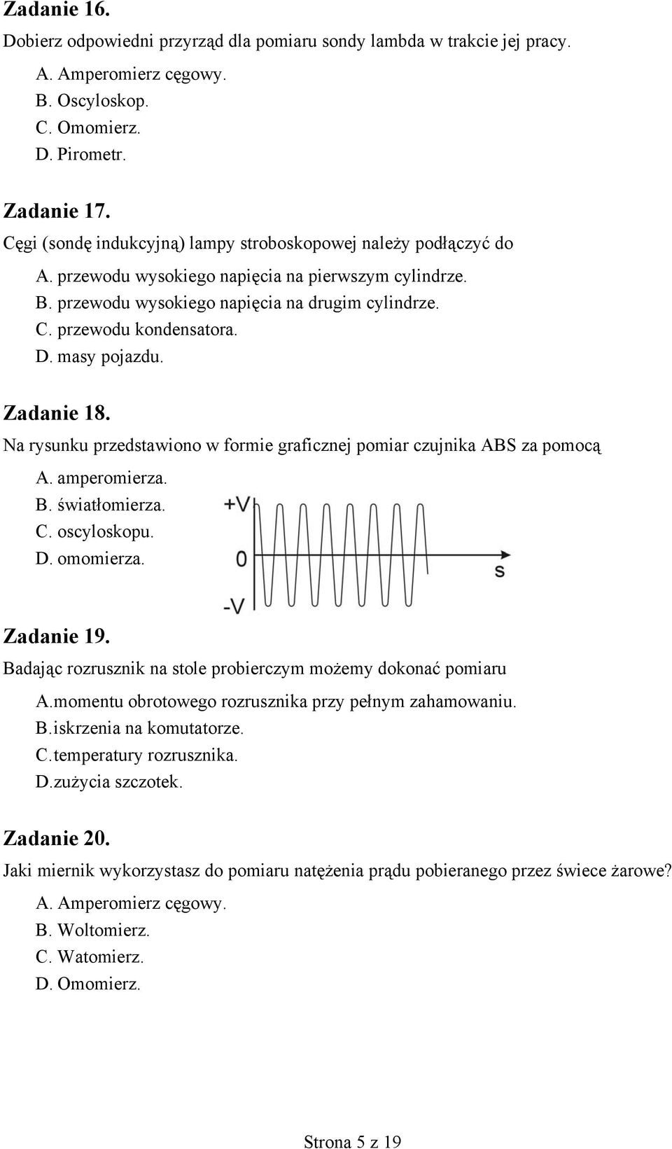 masy pojazdu. Zadanie 18. Na rysunku przedstawiono w formie graficznej pomiar czujnika ABS za pomocą A. amperomierza. B. światłomierza. C. oscyloskopu. D. omomierza. Zadanie 19.
