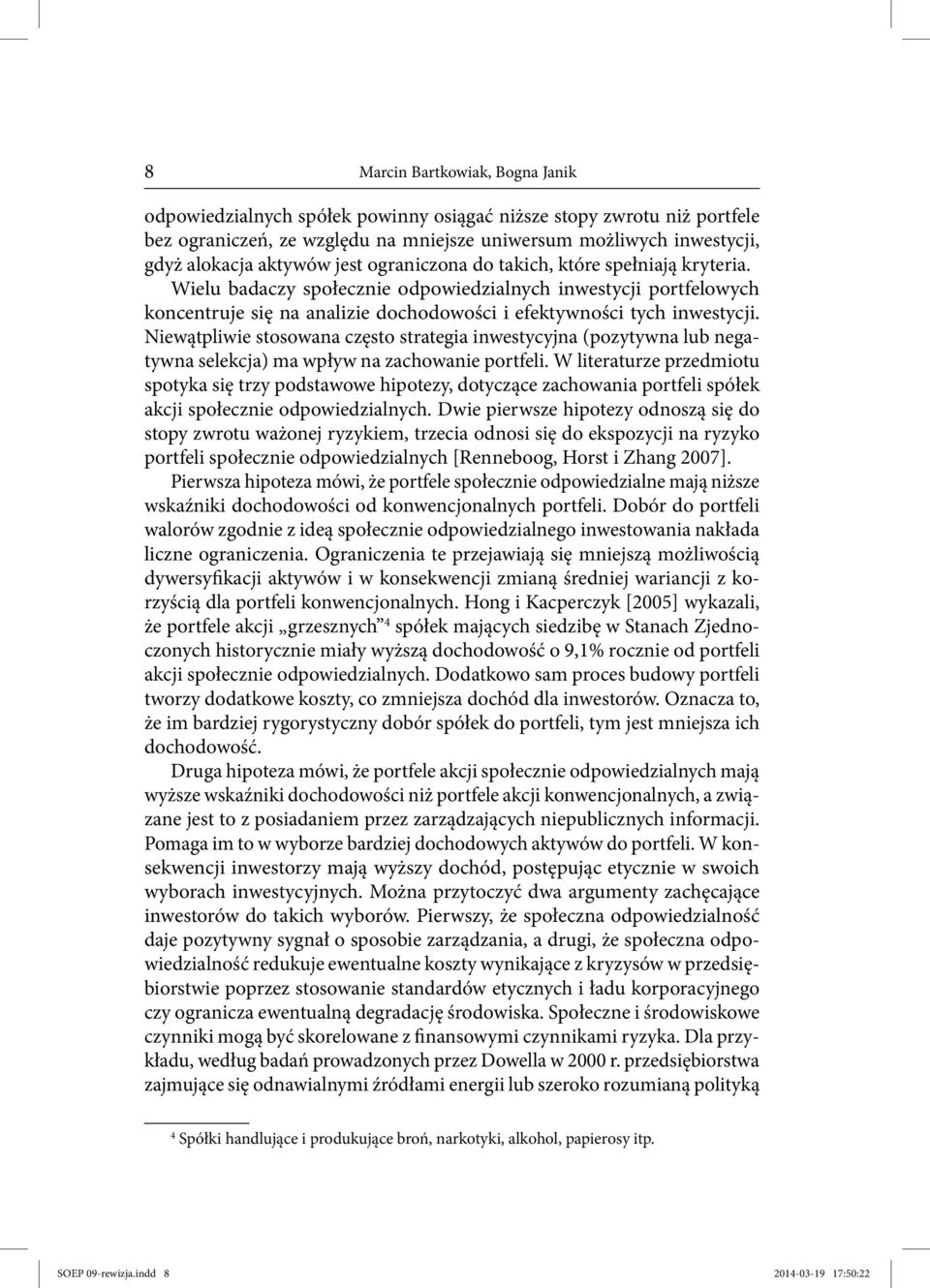 Niewątpliwie stosowana często strategia inwestycyjna (pozytywna lub negatywna selekcja) ma wpływ na zachowanie portfeli.