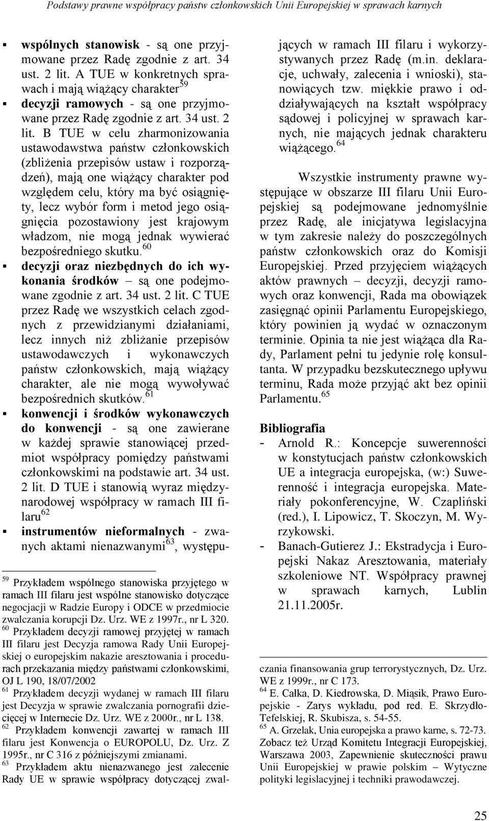 B TUE w celu zharmonizowania ustawodawstwa państw członkowskich (zbliżenia przepisów ustaw i rozporządzeń), mają one wiążący charakter pod względem celu, który ma być osiągnięty, lecz wybór form i