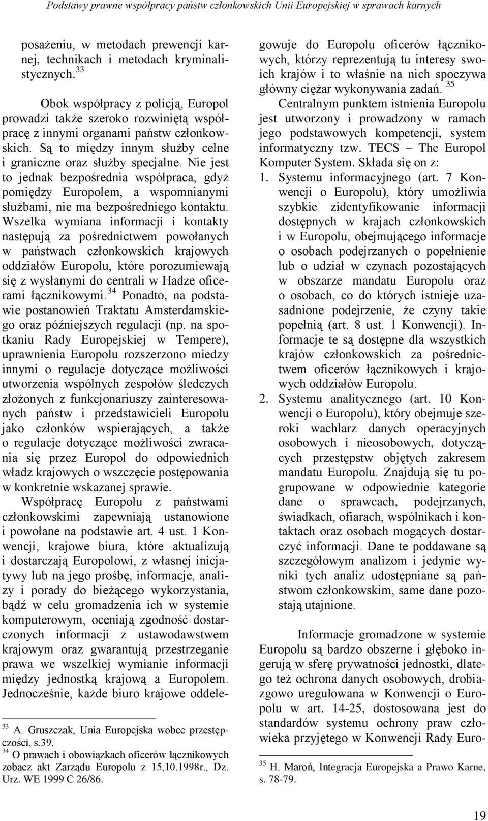 Nie jest to jednak bezpośrednia współpraca, gdyż pomiędzy Europolem, a wspomnianymi służbami, nie ma bezpośredniego kontaktu.