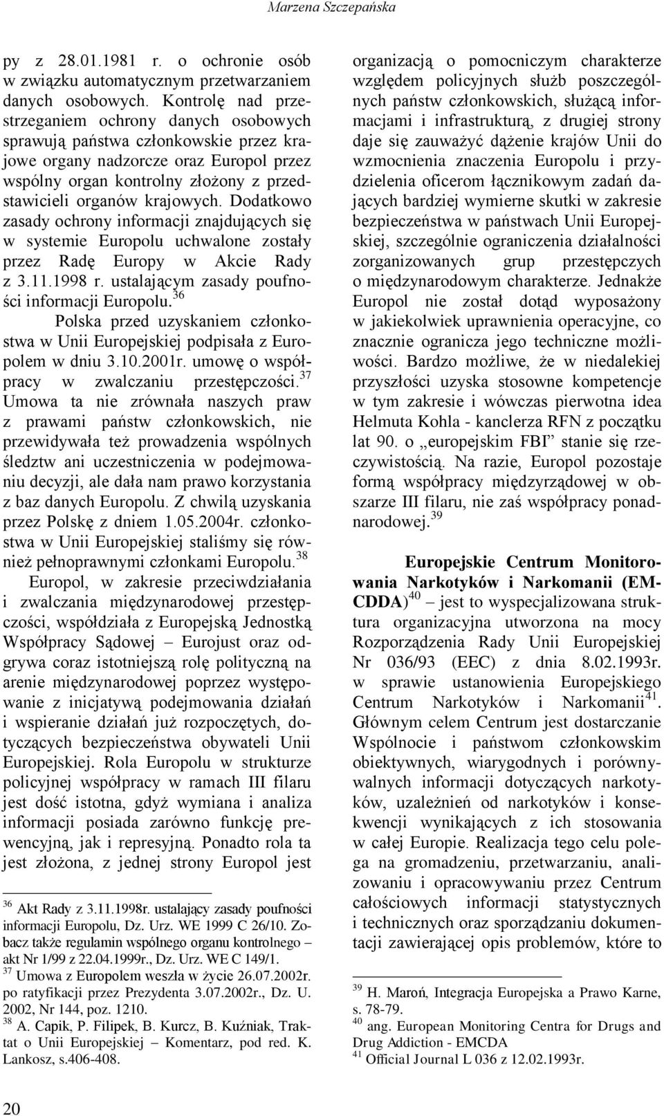 krajowych. Dodatkowo zasady ochrony informacji znajdujących się w systemie Europolu uchwalone zostały przez Radę Europy w Akcie Rady z 3.11.1998 r. ustalającym zasady poufności informacji Europolu.